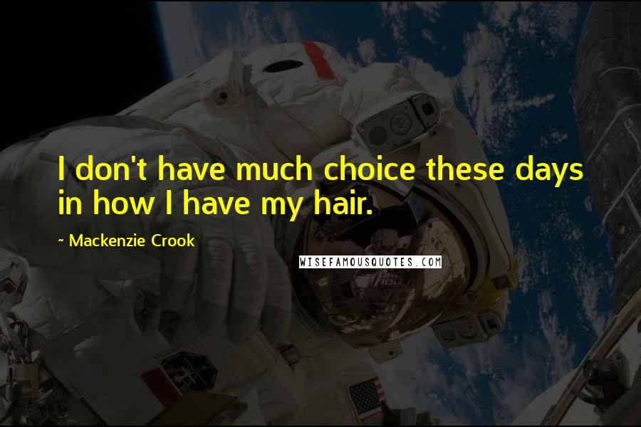 Mackenzie Crook Quotes: I don't have much choice these days in how I have my hair.