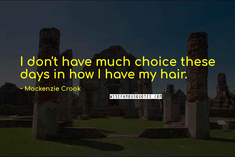 Mackenzie Crook Quotes: I don't have much choice these days in how I have my hair.
