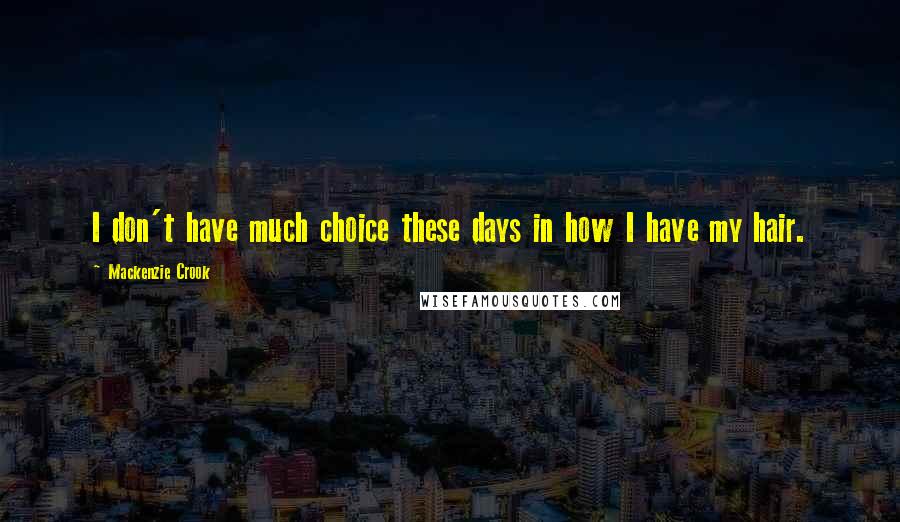 Mackenzie Crook Quotes: I don't have much choice these days in how I have my hair.