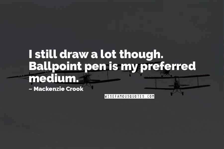 Mackenzie Crook Quotes: I still draw a lot though. Ballpoint pen is my preferred medium.