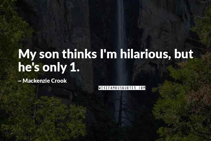Mackenzie Crook Quotes: My son thinks I'm hilarious, but he's only 1.