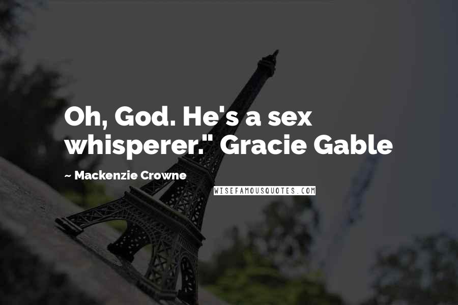 Mackenzie Crowne Quotes: Oh, God. He's a sex whisperer." Gracie Gable