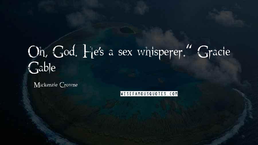 Mackenzie Crowne Quotes: Oh, God. He's a sex whisperer." Gracie Gable