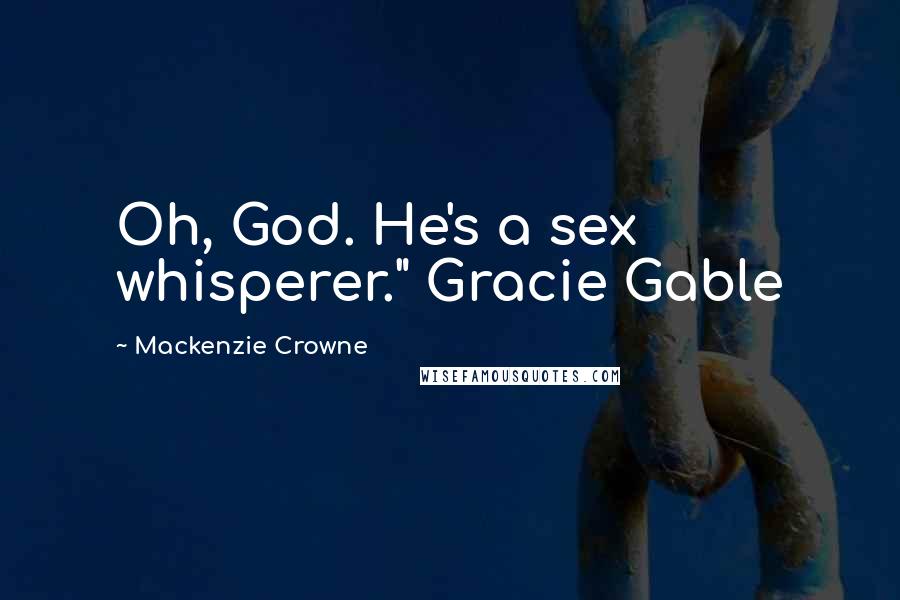 Mackenzie Crowne Quotes: Oh, God. He's a sex whisperer." Gracie Gable