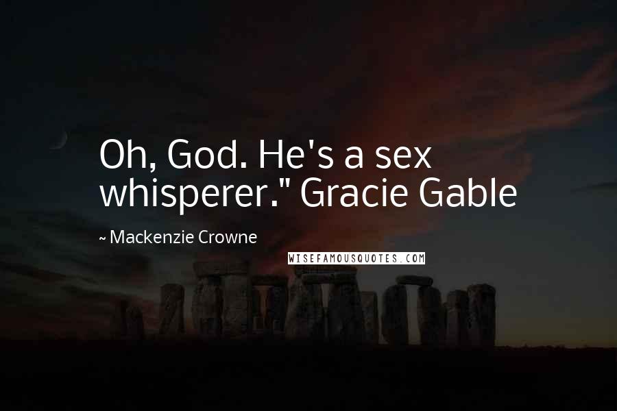 Mackenzie Crowne Quotes: Oh, God. He's a sex whisperer." Gracie Gable