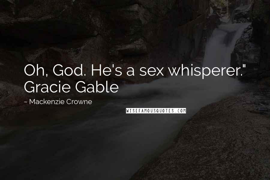 Mackenzie Crowne Quotes: Oh, God. He's a sex whisperer." Gracie Gable