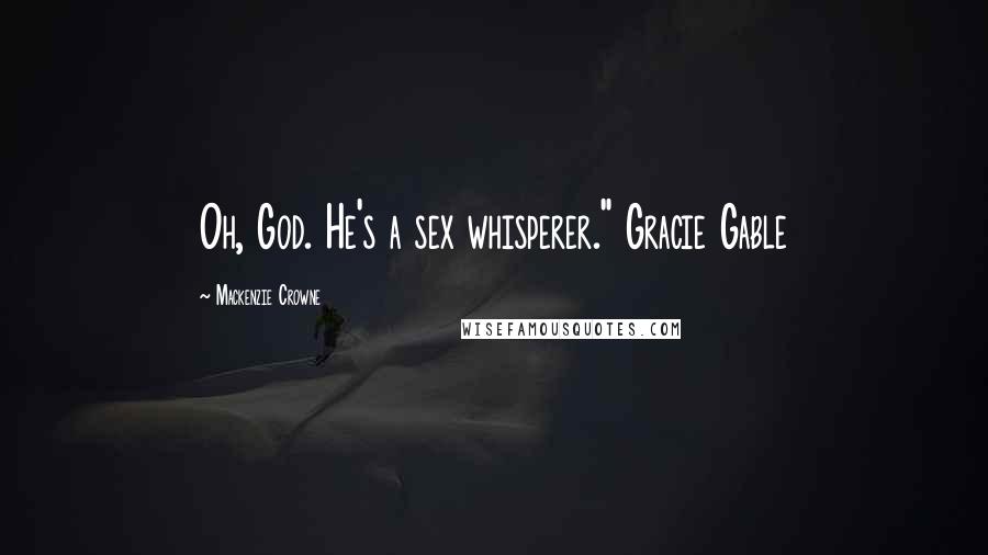 Mackenzie Crowne Quotes: Oh, God. He's a sex whisperer." Gracie Gable