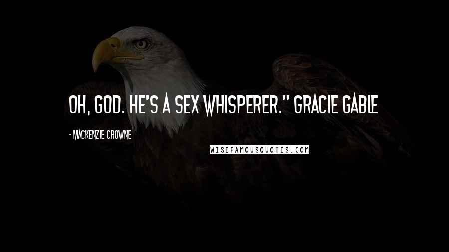 Mackenzie Crowne Quotes: Oh, God. He's a sex whisperer." Gracie Gable