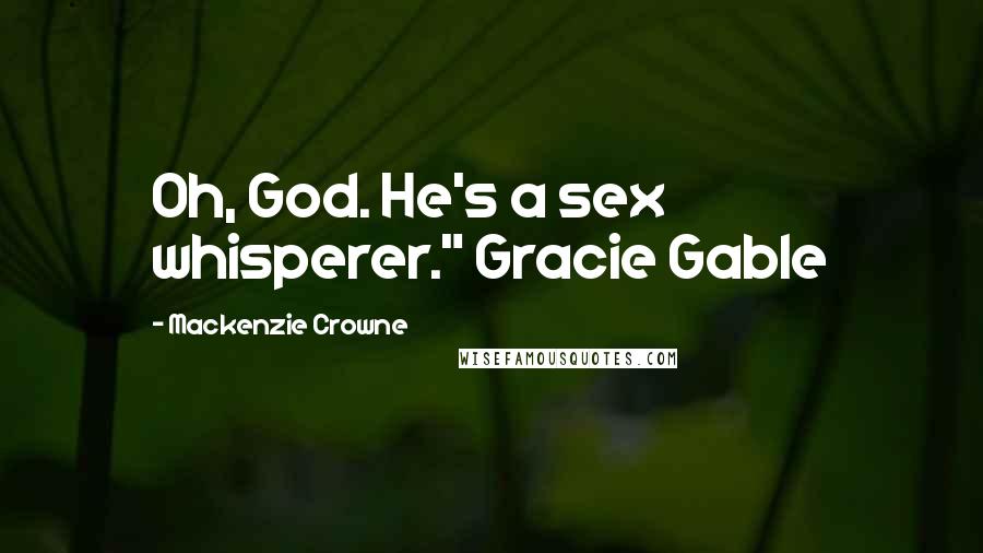 Mackenzie Crowne Quotes: Oh, God. He's a sex whisperer." Gracie Gable