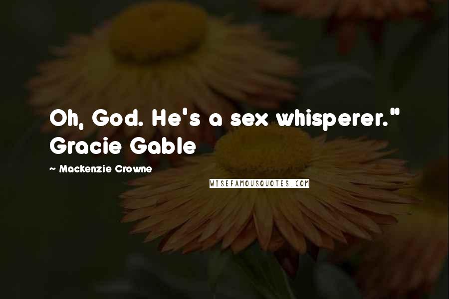 Mackenzie Crowne Quotes: Oh, God. He's a sex whisperer." Gracie Gable