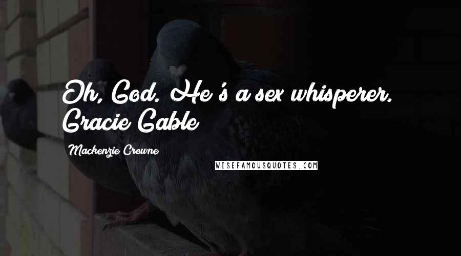 Mackenzie Crowne Quotes: Oh, God. He's a sex whisperer." Gracie Gable