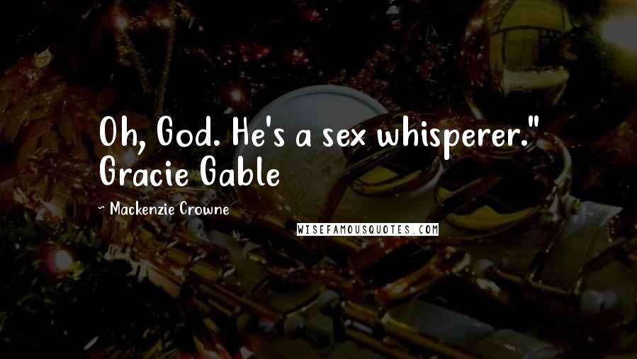 Mackenzie Crowne Quotes: Oh, God. He's a sex whisperer." Gracie Gable