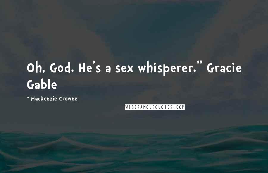 Mackenzie Crowne Quotes: Oh, God. He's a sex whisperer." Gracie Gable