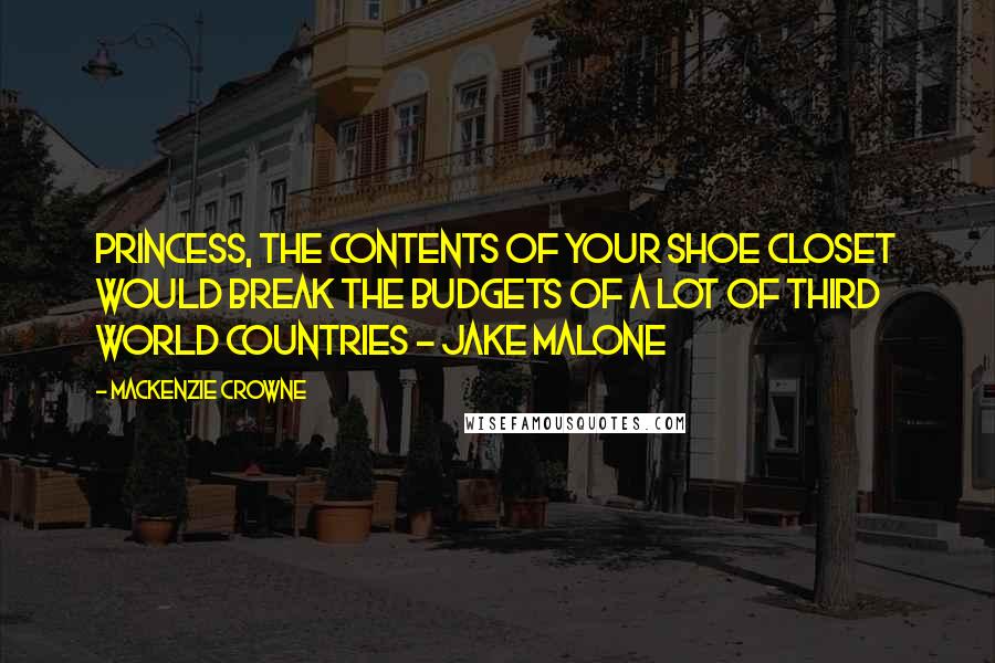 Mackenzie Crowne Quotes: Princess, the contents of your shoe closet would break the budgets of a lot of third world countries - Jake Malone