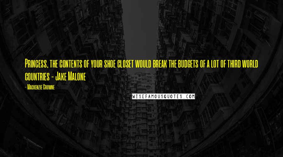 Mackenzie Crowne Quotes: Princess, the contents of your shoe closet would break the budgets of a lot of third world countries - Jake Malone