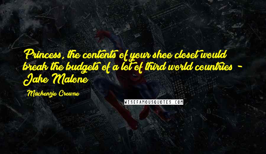 Mackenzie Crowne Quotes: Princess, the contents of your shoe closet would break the budgets of a lot of third world countries - Jake Malone