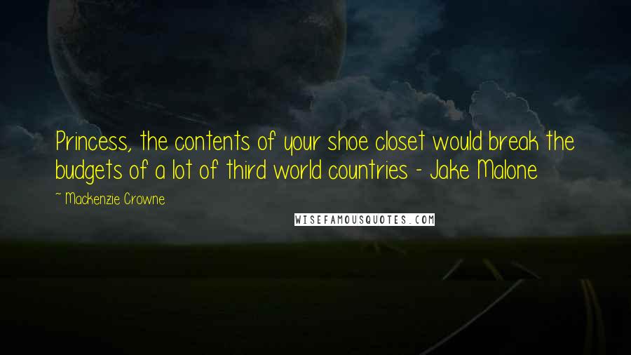 Mackenzie Crowne Quotes: Princess, the contents of your shoe closet would break the budgets of a lot of third world countries - Jake Malone