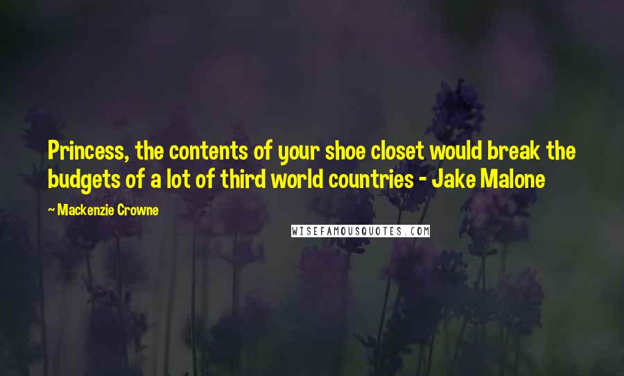 Mackenzie Crowne Quotes: Princess, the contents of your shoe closet would break the budgets of a lot of third world countries - Jake Malone