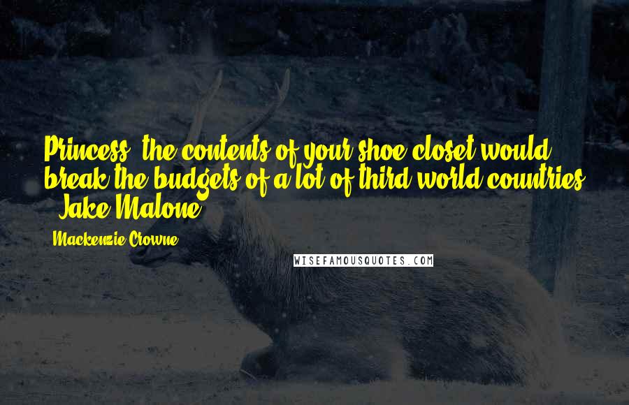 Mackenzie Crowne Quotes: Princess, the contents of your shoe closet would break the budgets of a lot of third world countries - Jake Malone