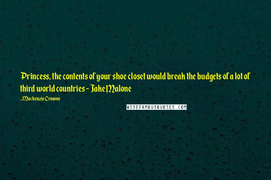 Mackenzie Crowne Quotes: Princess, the contents of your shoe closet would break the budgets of a lot of third world countries - Jake Malone