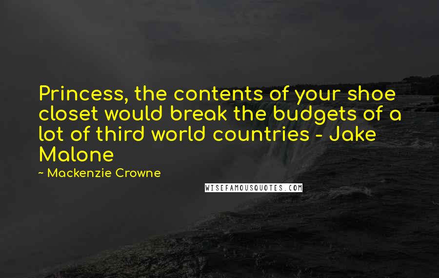 Mackenzie Crowne Quotes: Princess, the contents of your shoe closet would break the budgets of a lot of third world countries - Jake Malone