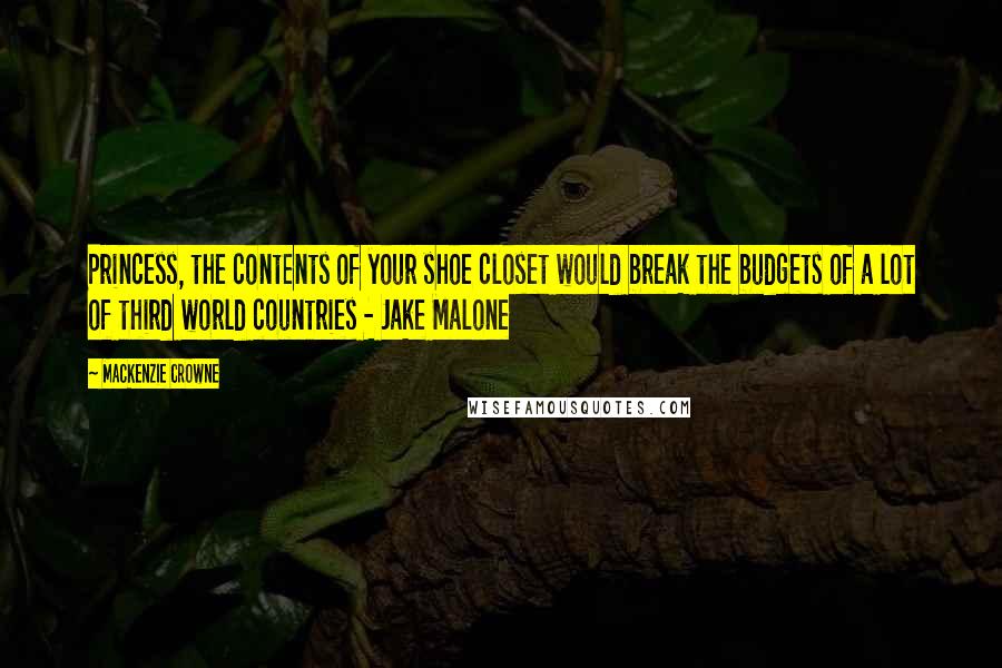 Mackenzie Crowne Quotes: Princess, the contents of your shoe closet would break the budgets of a lot of third world countries - Jake Malone