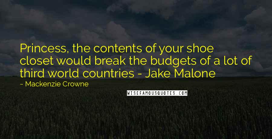 Mackenzie Crowne Quotes: Princess, the contents of your shoe closet would break the budgets of a lot of third world countries - Jake Malone