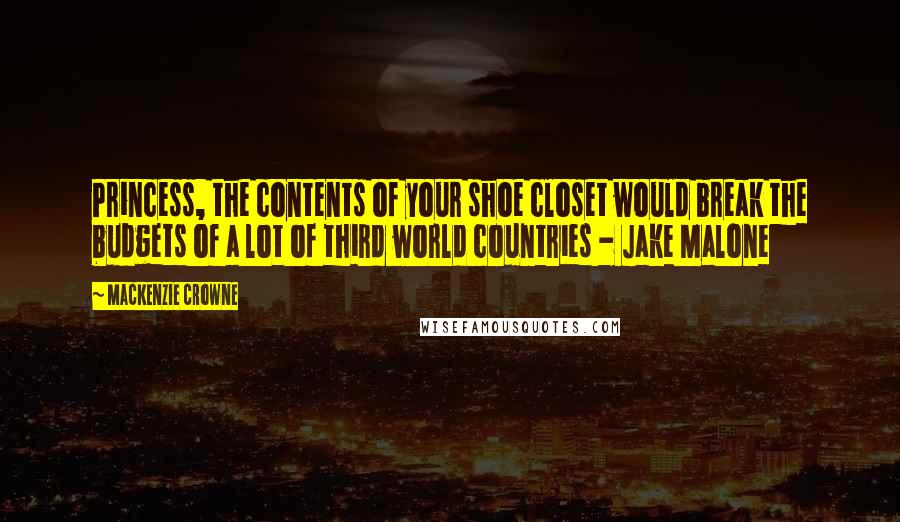 Mackenzie Crowne Quotes: Princess, the contents of your shoe closet would break the budgets of a lot of third world countries - Jake Malone