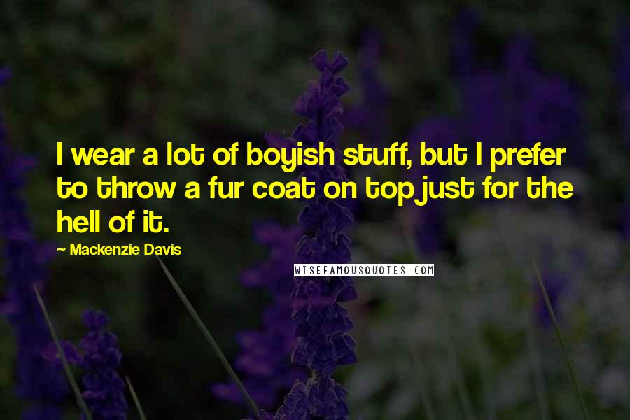 Mackenzie Davis Quotes: I wear a lot of boyish stuff, but I prefer to throw a fur coat on top just for the hell of it.