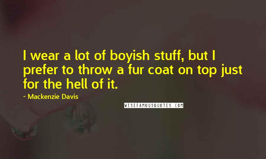 Mackenzie Davis Quotes: I wear a lot of boyish stuff, but I prefer to throw a fur coat on top just for the hell of it.