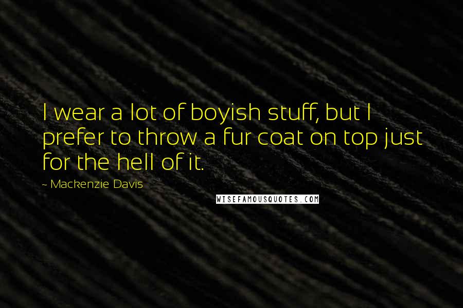 Mackenzie Davis Quotes: I wear a lot of boyish stuff, but I prefer to throw a fur coat on top just for the hell of it.