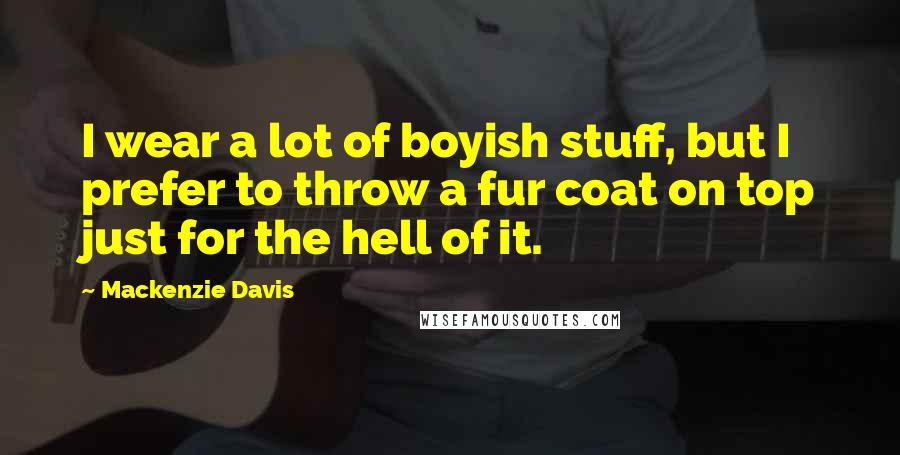 Mackenzie Davis Quotes: I wear a lot of boyish stuff, but I prefer to throw a fur coat on top just for the hell of it.