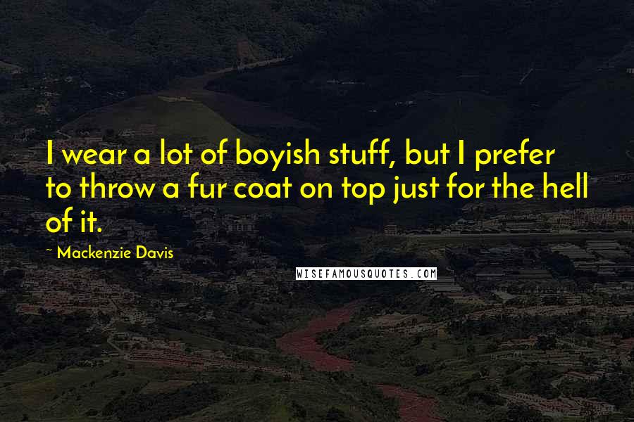 Mackenzie Davis Quotes: I wear a lot of boyish stuff, but I prefer to throw a fur coat on top just for the hell of it.