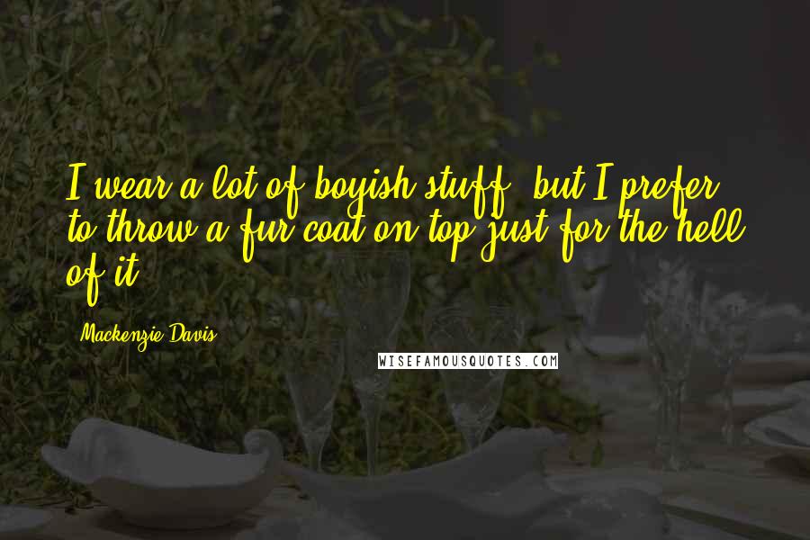 Mackenzie Davis Quotes: I wear a lot of boyish stuff, but I prefer to throw a fur coat on top just for the hell of it.