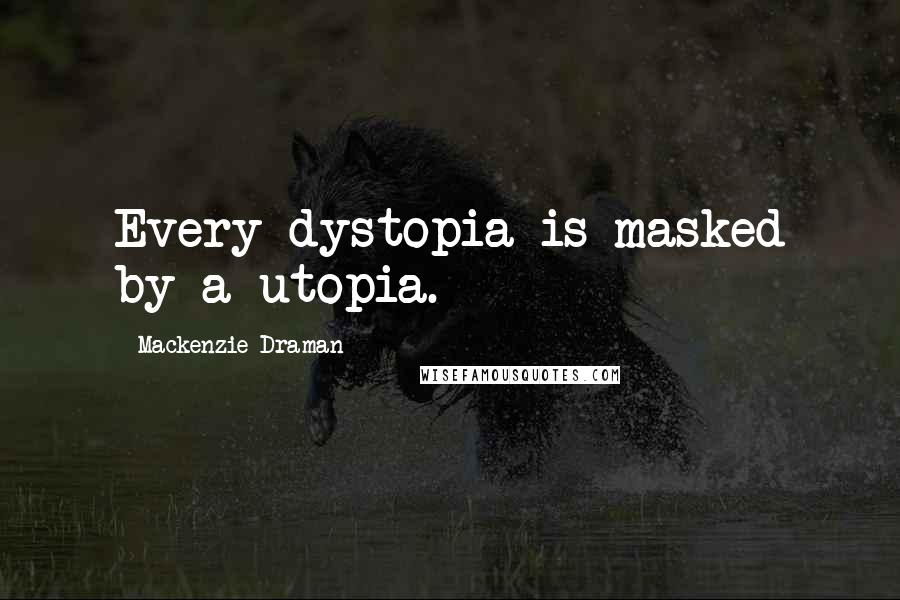 Mackenzie Draman Quotes: Every dystopia is masked by a utopia.