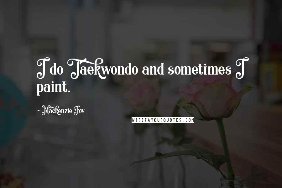 Mackenzie Foy Quotes: I do Taekwondo and sometimes I paint.