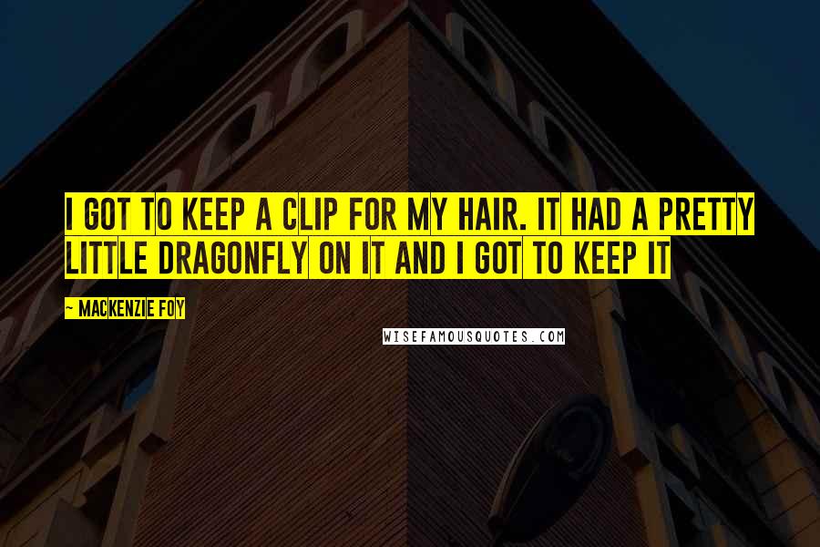 Mackenzie Foy Quotes: I got to keep a clip for my hair. It had a pretty little dragonfly on it and I got to keep it
