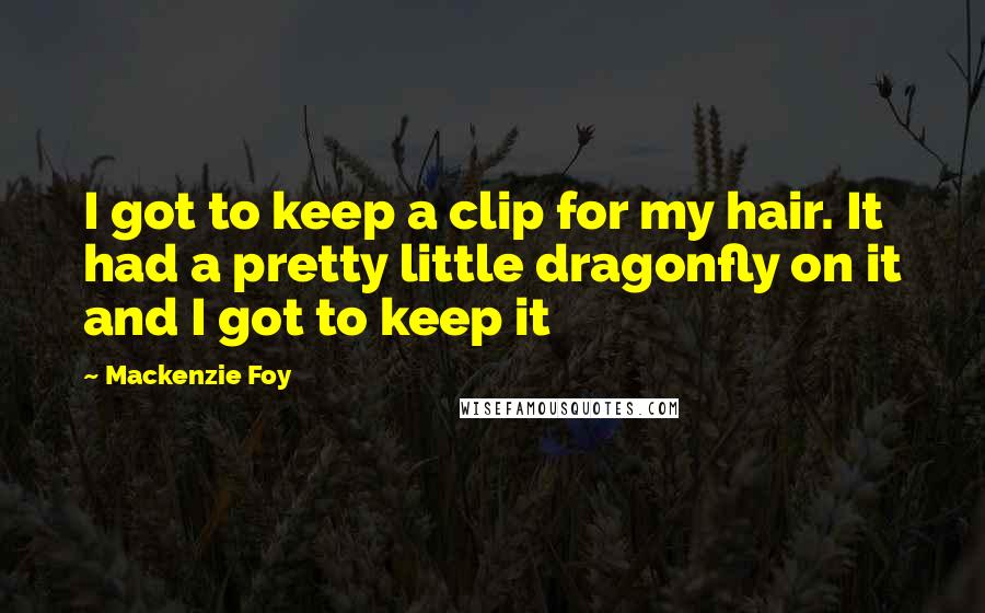 Mackenzie Foy Quotes: I got to keep a clip for my hair. It had a pretty little dragonfly on it and I got to keep it