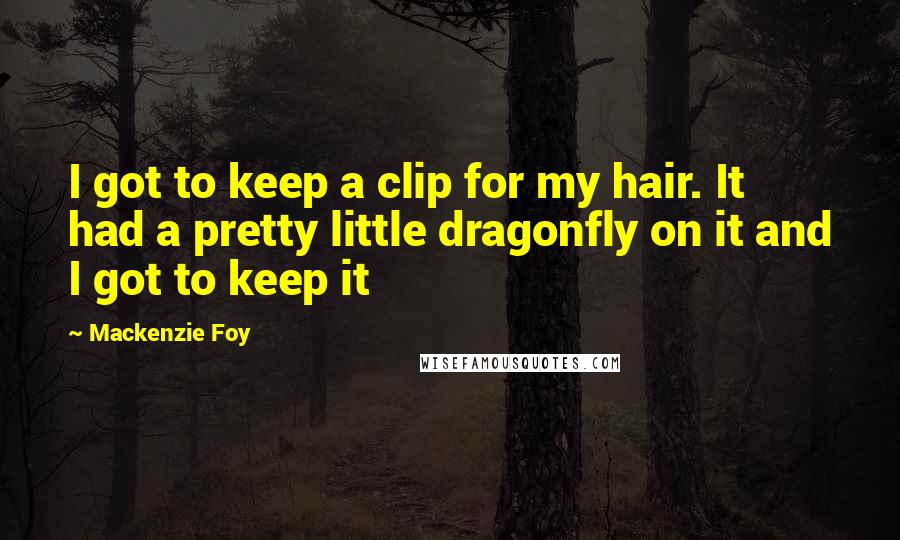Mackenzie Foy Quotes: I got to keep a clip for my hair. It had a pretty little dragonfly on it and I got to keep it