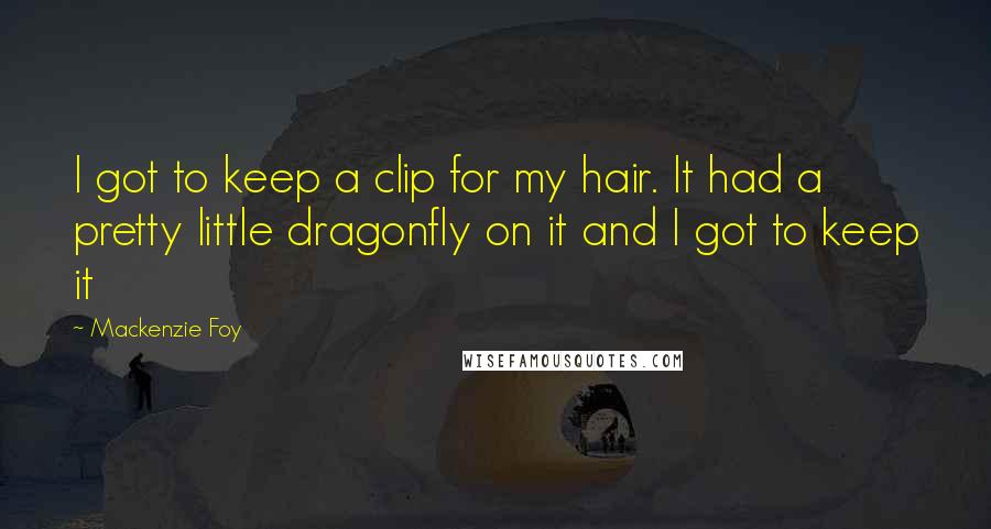 Mackenzie Foy Quotes: I got to keep a clip for my hair. It had a pretty little dragonfly on it and I got to keep it