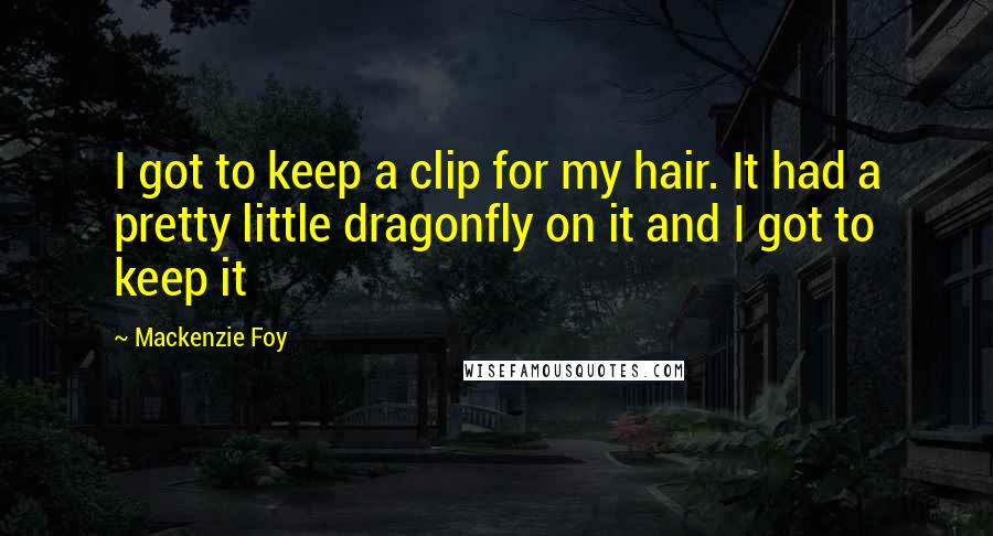 Mackenzie Foy Quotes: I got to keep a clip for my hair. It had a pretty little dragonfly on it and I got to keep it