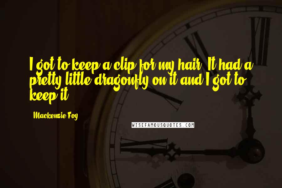 Mackenzie Foy Quotes: I got to keep a clip for my hair. It had a pretty little dragonfly on it and I got to keep it