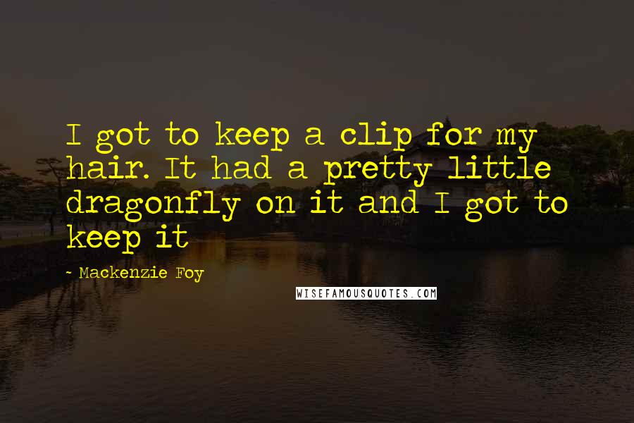 Mackenzie Foy Quotes: I got to keep a clip for my hair. It had a pretty little dragonfly on it and I got to keep it