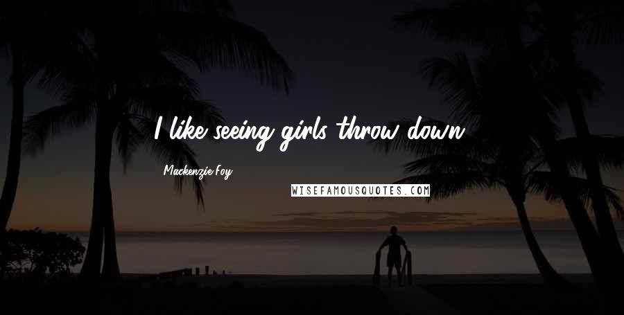 Mackenzie Foy Quotes: I like seeing girls throw down.