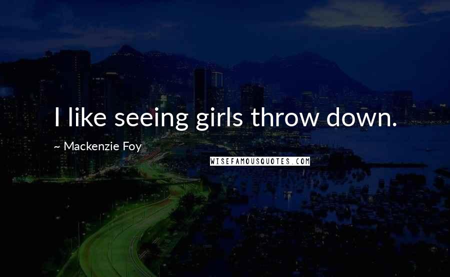 Mackenzie Foy Quotes: I like seeing girls throw down.