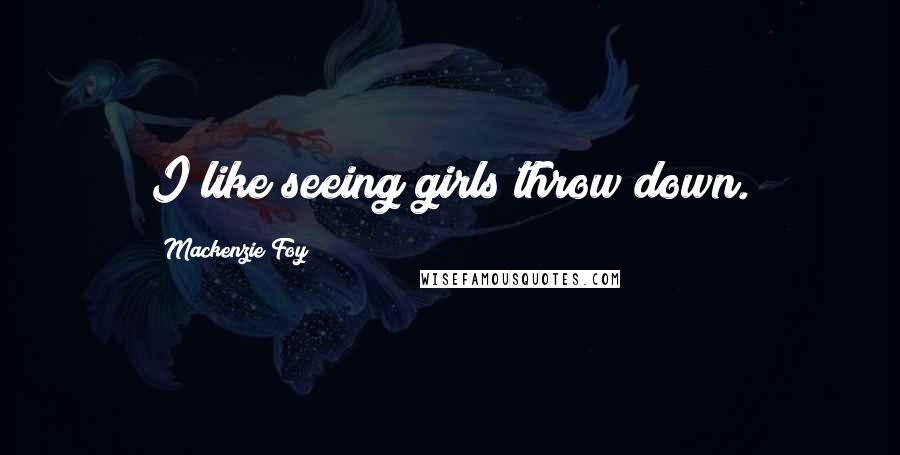 Mackenzie Foy Quotes: I like seeing girls throw down.