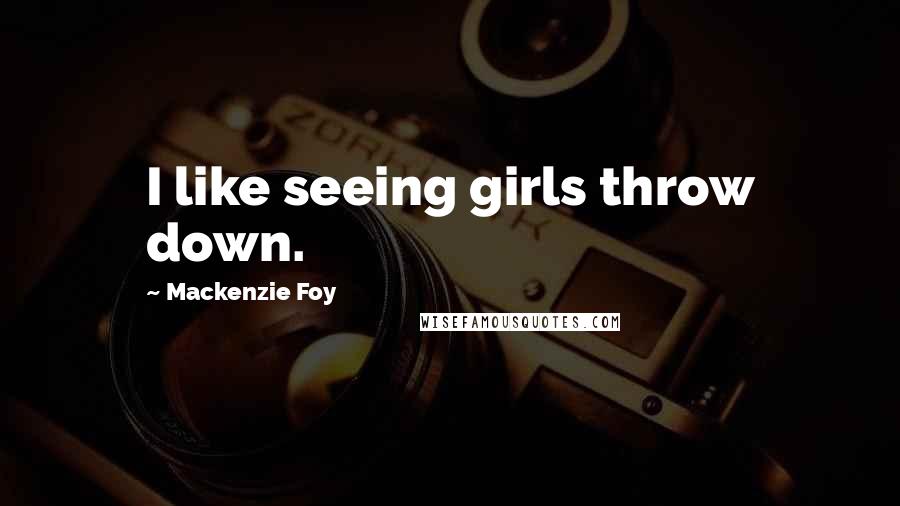 Mackenzie Foy Quotes: I like seeing girls throw down.