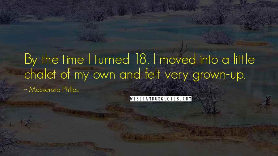 Mackenzie Phillips Quotes: By the time I turned 18, I moved into a little chalet of my own and felt very grown-up.