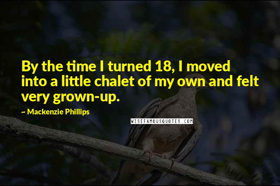 Mackenzie Phillips Quotes: By the time I turned 18, I moved into a little chalet of my own and felt very grown-up.
