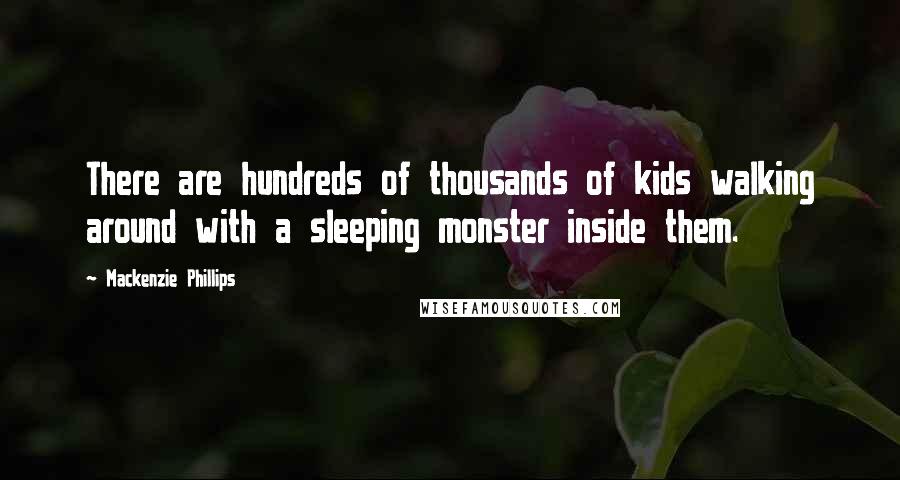 Mackenzie Phillips Quotes: There are hundreds of thousands of kids walking around with a sleeping monster inside them.